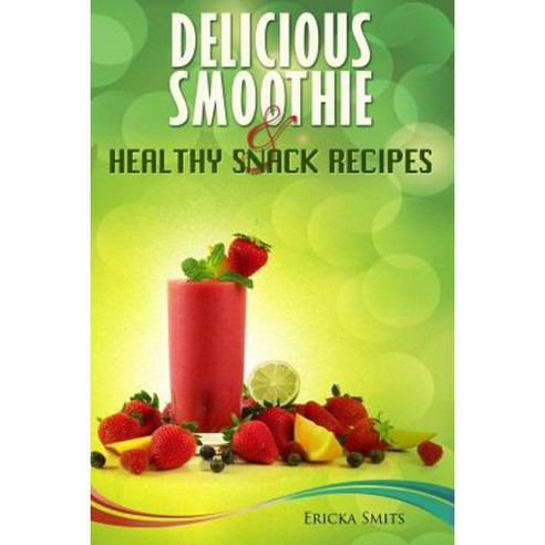 Delicious Smoothie & Healthy Snack Recipes Paperback, Createspace Independent Publishing Platform