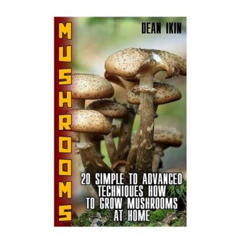 Mushrooms: 20 Simple to Advanced Techniques How to Grow Mushrooms at Home Paperback, Createspace Independent Publishing Platform