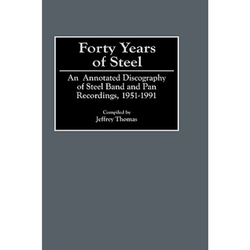 Forty Years of Steel: An Annotated Discography of Steel Band and Pan Recordings 1951-1991 Hardcover, Greenwood Press