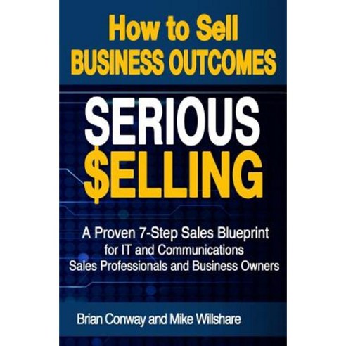 Serious Selling: How to Sell Business Outcomes Paperback, Createspace Independent Publishing Platform