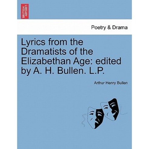 Lyrics from the Dramatists of the Elizabethan Age: Edited by A. H. Bullen. L.P. Paperback, British Library, Historical Print Editions