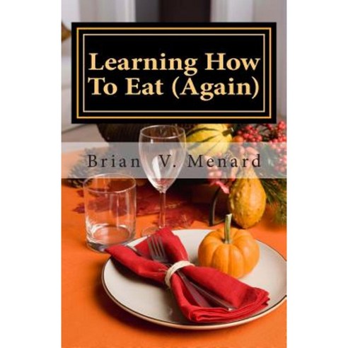 Learning How to Eat (Again) Paperback, Createspace Independent Publishing Platform