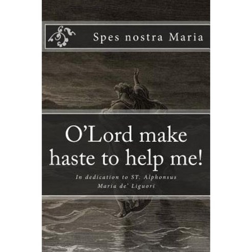O''Lord Make Haste to Help Me!: In Dedication to St. Alphonsus Maria de'' Liguori Paperback, Createspace Independent Publishing Platform
