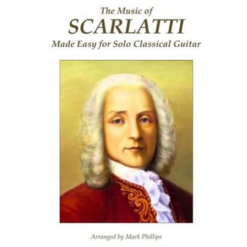 The Music of Scarlatti Made Easy for Solo Classical Guitar Paperback, Createspace Independent Publishing Platform