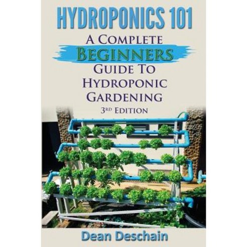Hydroponics 101: A Complete Beginner''s Guide to Hydroponic Gardening Paperback, Createspace Independent Publishing Platform
