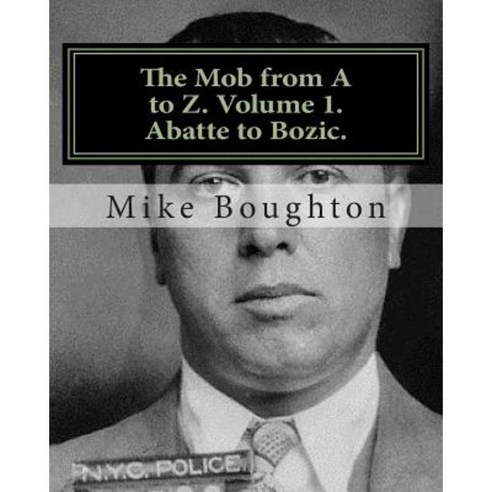 The Mob from A to Z. Volume 1. Abatte to Bozic. Paperback, Createspace Independent Publishing Platform