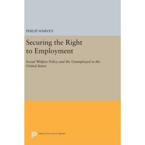 Securing the Right to Employment: Social Welfare Policy and the Unemployed in the United States Hardcover, Princeton University Press