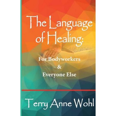 The Language of Healing: For Bodyworkers and Everyone Else Paperback, Createspace Independent Publishing Platform