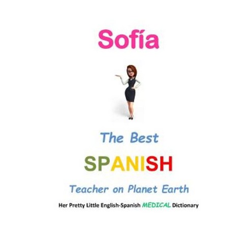 Sofia the Best Spanish Teacher on Planet Earth: Her Pretty Little English-Spanish Medical Dictionary Paperback, Createspace