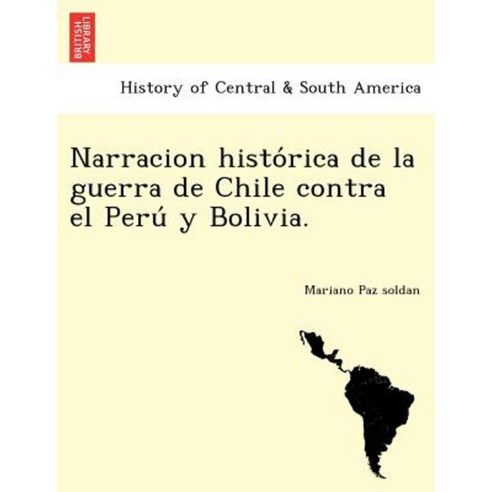 Narracion Histo Rica de La Guerra de Chile Contra El Peru y Bolivia. Paperback, British Library, Historical Print Editions
