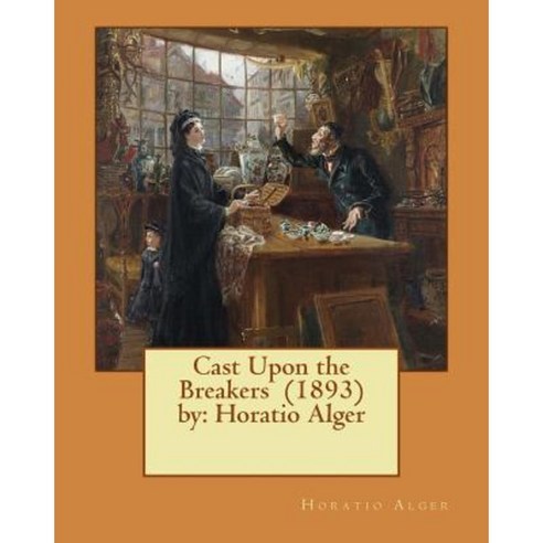 Cast Upon the Breakers (1893) by: Horatio Alger Paperback, Createspace Independent Publishing Platform
