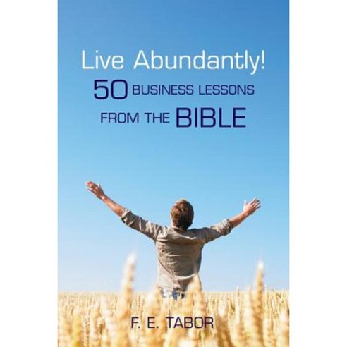 Live Abundantly!: 50 Business Lessons from the Bible Paperback, Createspace Independent Publishing Platform