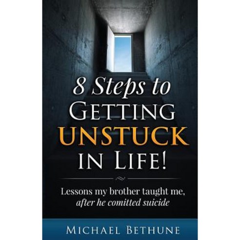 8 Steps to Getting Unstuck in Life!: Lessons My Brother Taught Me After He Committed Suicide Paperback, Createspace Independent Publishing Platform