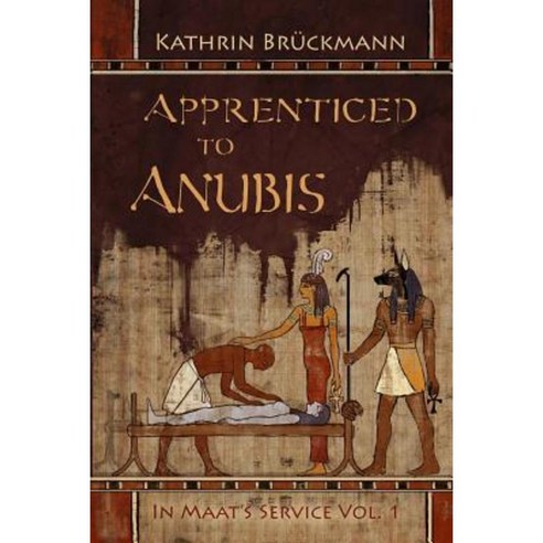 Apprenticed to Anubis: In Maat''s Service Vol. 1 Paperback, Createspace Independent Publishing Platform