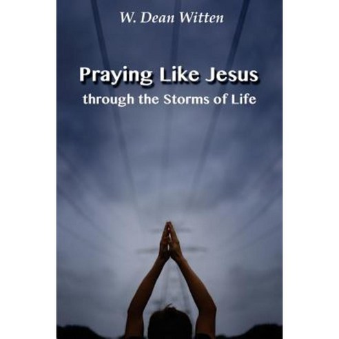 Praying Like Jesus Through the Storms of Life Paperback, Createspace Independent Publishing Platform