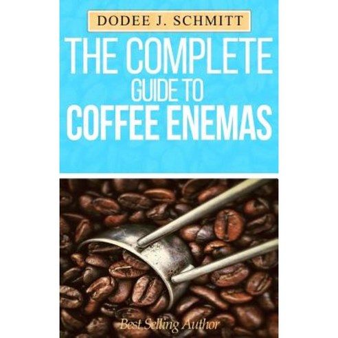 The Complete Guide to Coffee Enemas Paperback, Createspace Independent Publishing Platform