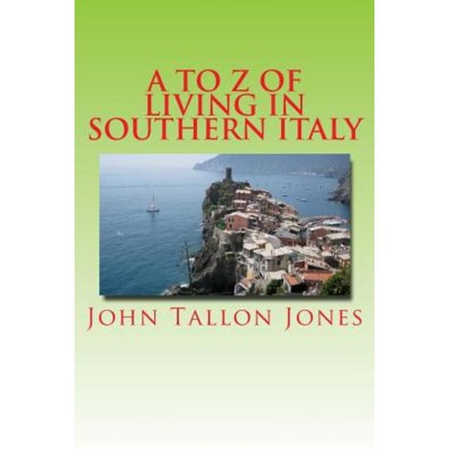 A to Z of Living in Southern Italy: The Beautiful South Paperback, Createspace Independent Publishing Platform