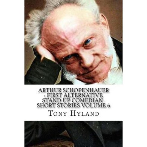 Arthur Schopenhauer: First Alternative Stand-Up Comedian-Short Stories Volume 6 Paperback, Createspace Independent Publishing Platform