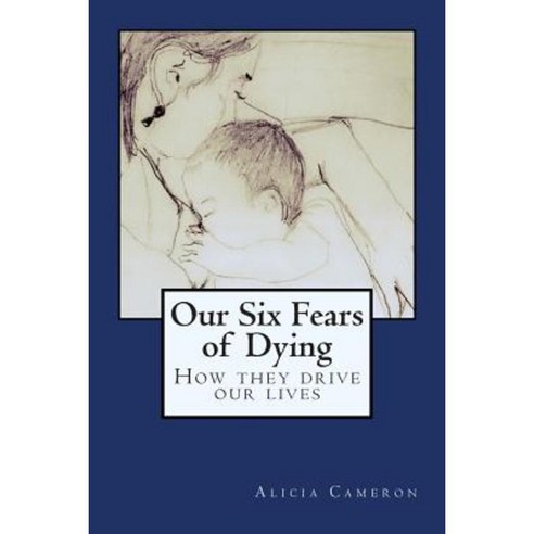Our Six Fears of Dying: How They Drive Our Lives Paperback, Createspace Independent Publishing Platform