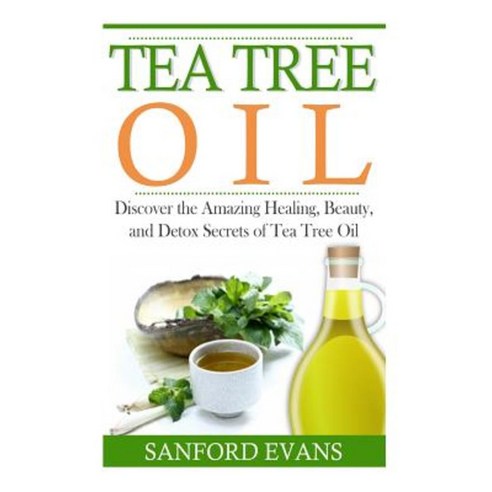 Tea Tree Oil: Discover the Amazing Healing Beauty and Detox Scerets of Tea Tree Oil Paperback, Createspace Independent Publishing Platform