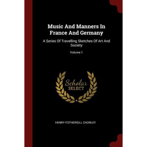 Music and Manners in France and Germany: A Series of Travelling Sketches of Art and Society; Volume 1 Paperback, Andesite Press