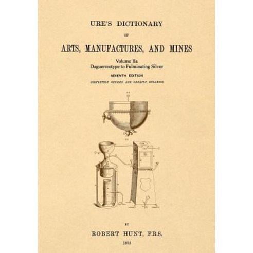 Ure''s Dictionary of Arts Manufactures and Mines; Volume Iia: Daguerreotype to Fulminating Silver Paperback, Apple Manor Press
