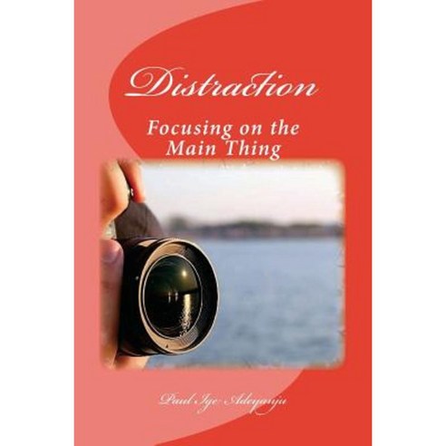 Distraction: Focusing on the Main Thing Paperback, Createspace Independent Publishing Platform