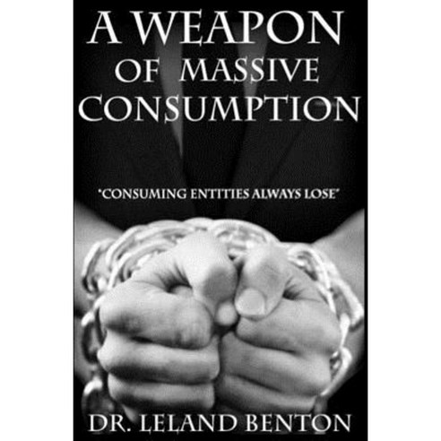 A Weapon of Massive Consumption: Consuming Entities Always Lose Paperback, Createspace Independent Publishing Platform
