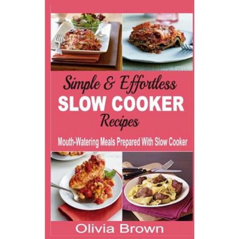 Simple & Effortless Slow Cooker Recipes: Mouth-Watering Meals Prepared with Slow Cooker Paperback, Createspace Independent Publishing Platform
