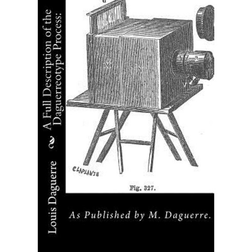 A Full Description of the Daguerreotype Process: : As Published by M. Daguerre. Paperback, Createspace Independent Publishing Platform