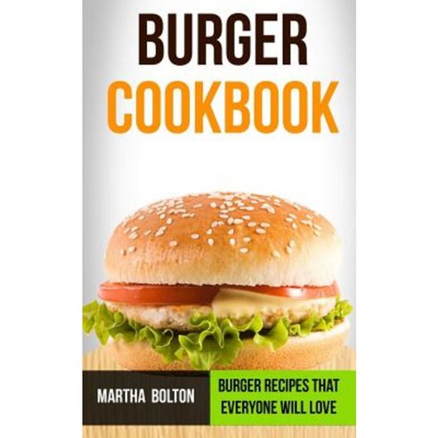 Burger Cookbook: Burger Recipes That Everyone Will Love Paperback, Createspace Independent Publishing Platform