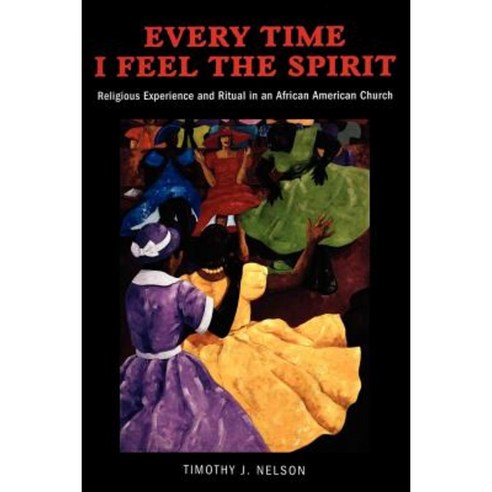 Every Time I Feel the Spirit: Religious Experience Ritual and Emotion in an African American Church Paperback, New York University Press
