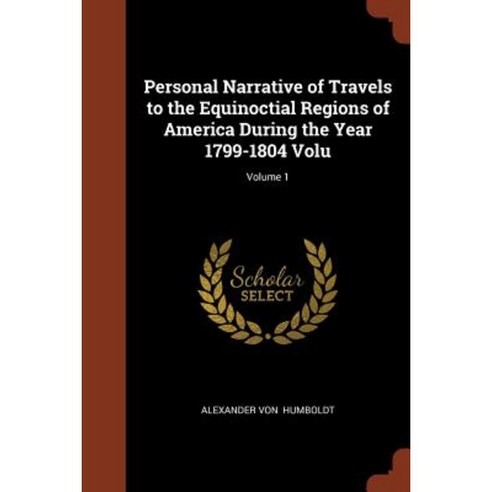 Personal Narrative of Travels to the Equinoctial Regions of America During the Year 1799-1804 Volu; Volume 1 Paperback, Pinnacle Press