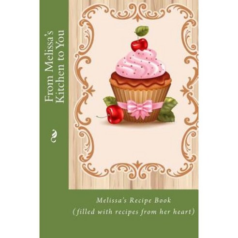 From Melissa''s Kitchen to You: Melissa''s Recipe Book (Filled with Recipes from Her Heart) Paperback, Createspace Independent Publishing Platform