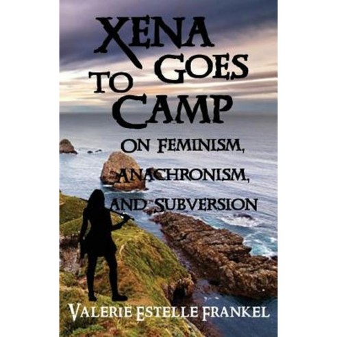 Xena Goes to Camp: On Feminism Anachronism and Subversion Paperback, Createspace Independent Publishing Platform