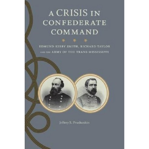 A Crisis in Confederate Command: Edmund Kirby Smith Richard Taylor and the Army of the Trans-Mississippi Hardcover, LSU Press