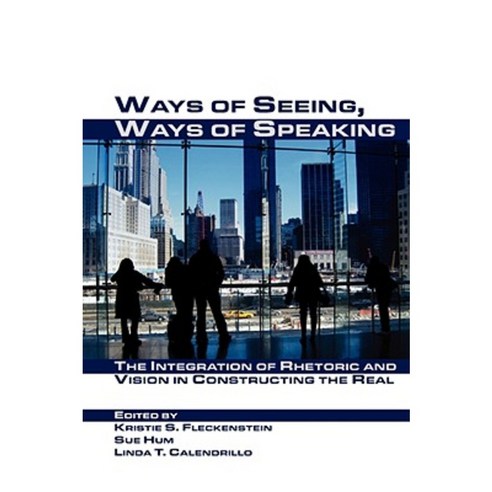 Ways of Seeing Ways of Speaking: The Integration of Rhetoric and Vision in Constructing the Real Paperback, Parlor Press