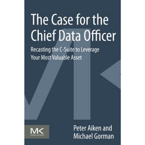 The Case for the Chief Data Officer: Recasting the C-Suite to Leverage Your Most Valuable Asset Paperback, Morgan Kaufmann Publishers