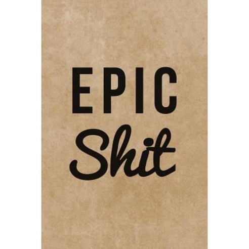 Epic Shit: 120-Page Epic Shit Notebook Journal Paperback, Createspace Independent Publishing Platform