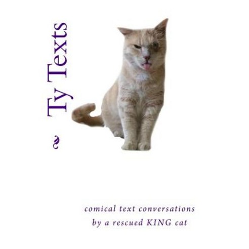 Ty Texts: Comical Text Conversations Between a Rescued Cat and His Family and Friends Paperback, Createspace Independent Publishing Platform