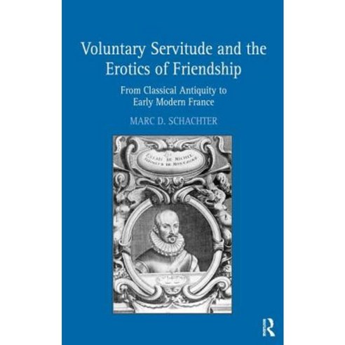 Voluntary Servitude and the Erotics of Friendship: From Classical Antiquity to Early Modern France Hardcover, Routledge