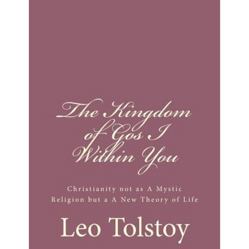 The Kingdom of God I Within You: Christianity Not as a Mystic Religion But A A New Theory of Life Paperback, Createspace
