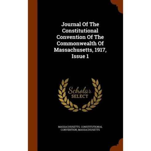 Journal of the Constitutional Convention of the Commonwealth of Massachusetts 1917 Issue 1 Hardcover, Arkose Press