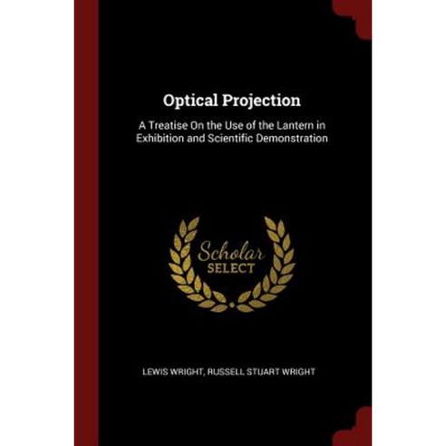 Optical Projection: A Treatise on the Use of the Lantern in Exhibition and Scientific Demonstration Paperback, Andesite Press