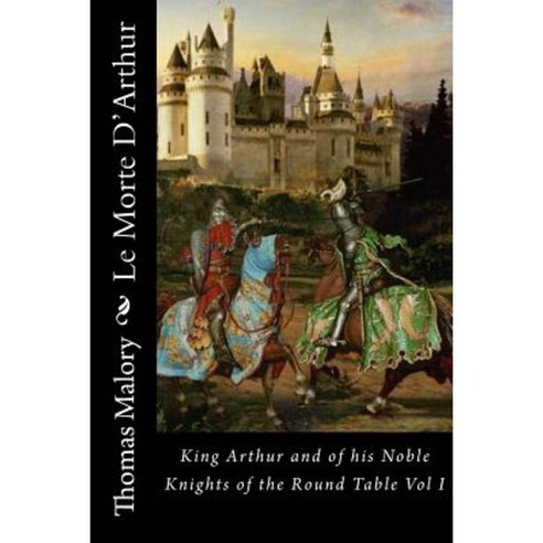Le Morte D''Arthur: King Arthur and of His Noble Knights of the Round Table Vol I Paperback, Createspace Independent Publishing Platform