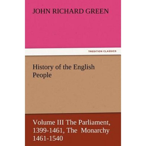 History of the English People Volume III the Parliament 1399-1461 the Monarchy 1461-1540 Paperback, Tredition Classics