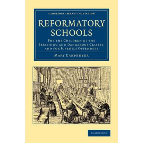 Reformatory Schools:For the Children of the Perishing and Dangerous Classes and for Juvenile O..., Cambridge University Press