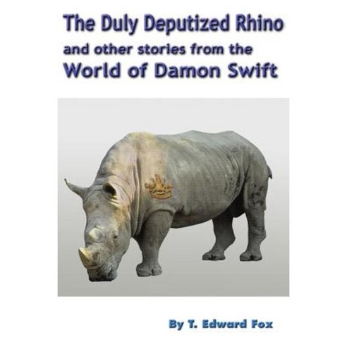 The Duly Deputized Rhino: The Third Trio of Damon Swift Invention Stories Paperback, Createspace Independent Publishing Platform