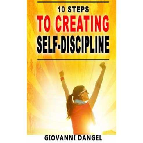 10 Steps to Creating Self-Discipline Paperback, Createspace Independent Publishing Platform