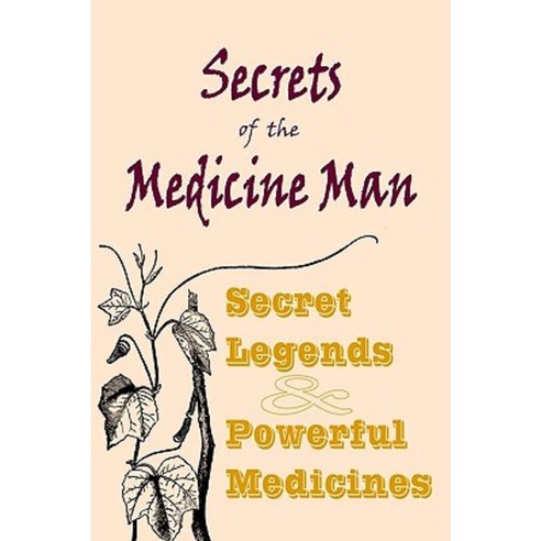 Secrets of the Medicine Man: Secret Legends & Powerful Medicines Paperback, Createspace Independent Publishing Platform
